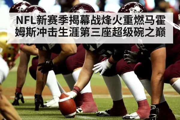 NFL新赛季揭幕战烽火重燃马霍姆斯冲击生涯第三座超级碗之巅