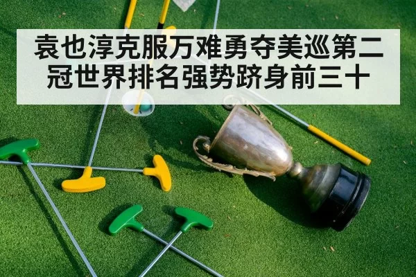 袁也淳克服万难勇夺美巡第二冠世界排名强势跻身前三十