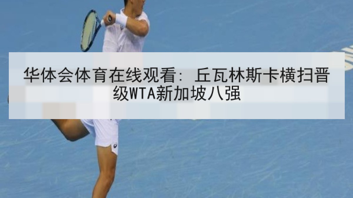 华体会体育在线观看: 丘瓦林斯卡横扫晋级WTA新加坡八强